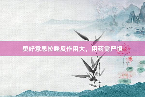 奥好意思拉唑反作用大，用药需严慎