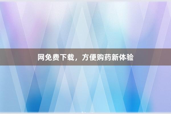 网免费下载，方便购药新体验