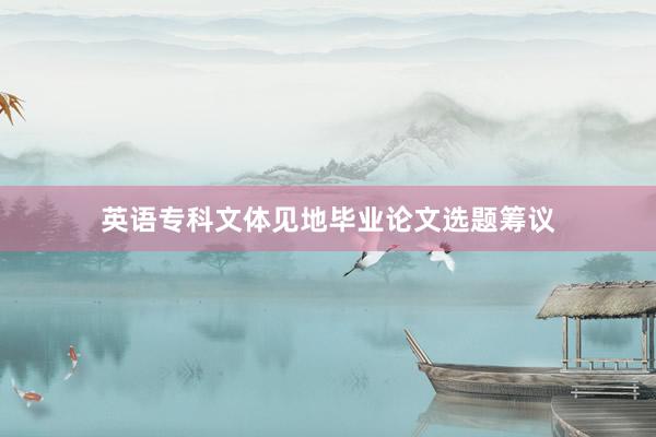 英语专科文体见地毕业论文选题筹议